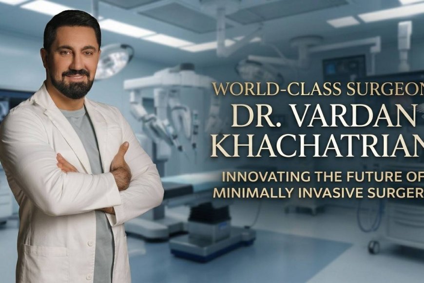 Celebrity Surgeon Vardan Khachatrian Revolutionizes the Global Industry