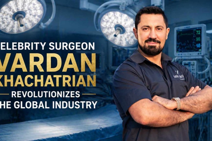 Celebrity Surgeon Vardan Khachatrian Revolutionizes the Global Industry