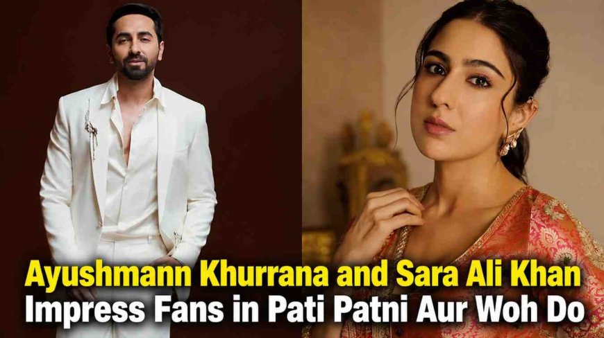 Ayushmann Khurrana and Sara Ali Khan Impress Fans in Pati Patni Aur Woh Do